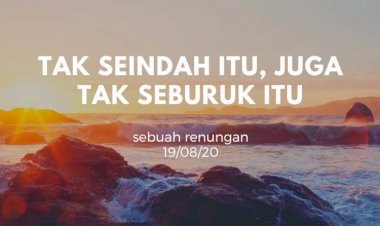 TAK SEINDAH ITU, JUGA TAK SEBURUK ITU